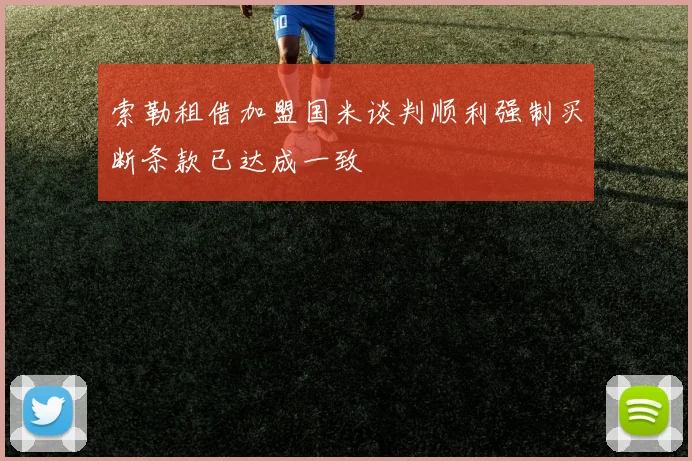 索勒租借加盟国米谈判顺利强制买断条款已达成一致